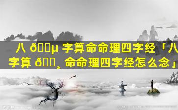 八 🌵 字算命命理四字经「八字算 🕸 命命理四字经怎么念」